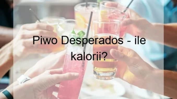 Ile kalorii ma desperados - kompletny poradnik wartości odżywczych